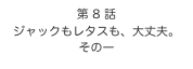 第 8 話　
ジャックもレタスも、大丈夫。
その一