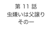 第 11 話　
虫嫌いは父譲り
その一