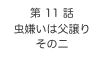 第 11 話　
虫嫌いは父譲り
その二